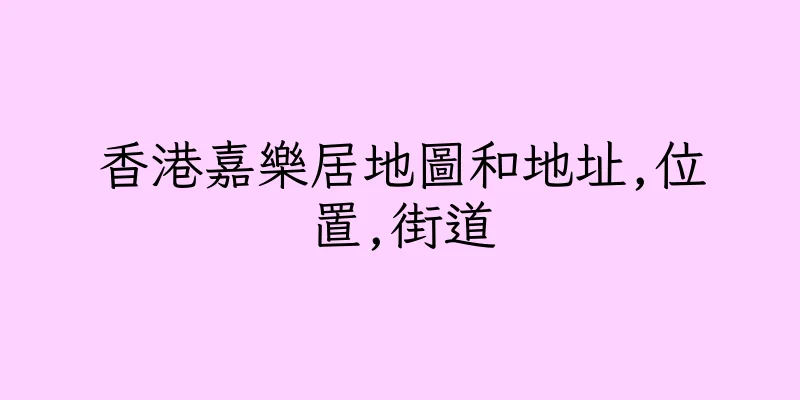 香港嘉樂居地圖和地址,位置,街道