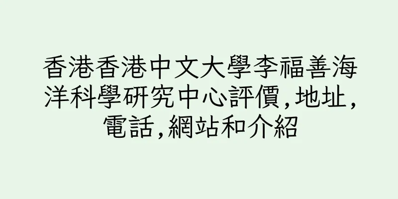 香港香港中文大學李福善海洋科學研究中心評價,地址,電話,網站和介紹