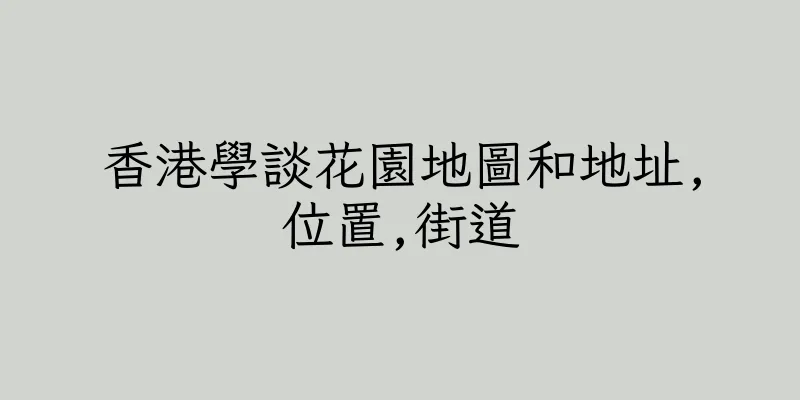 香港學談花園地圖和地址,位置,街道