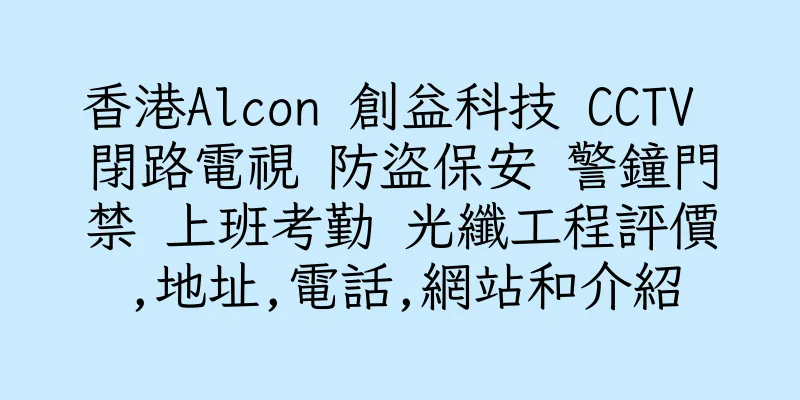香港Alcon 創益科技 CCTV 閉路電視 防盜保安 警鐘門禁 上班考勤 光纖工程評價,地址,電話,網站和介紹