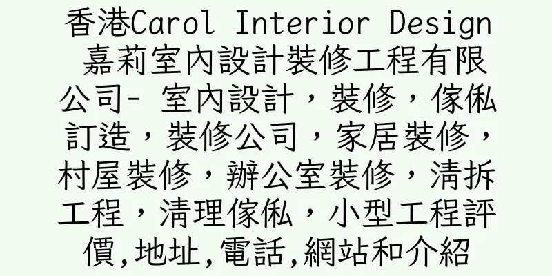 香港Carol Interior Design 嘉莉室內設計裝修工程有限公司- 室內設計，裝修，傢俬訂造，裝修公司，家居裝修，村屋裝修，辦公室裝修，清拆工程，清理傢俬，小型工程評價,地址,電話,網站和介紹
