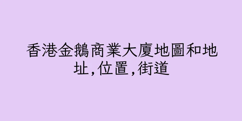 香港金鵝商業大廈地圖和地址,位置,街道