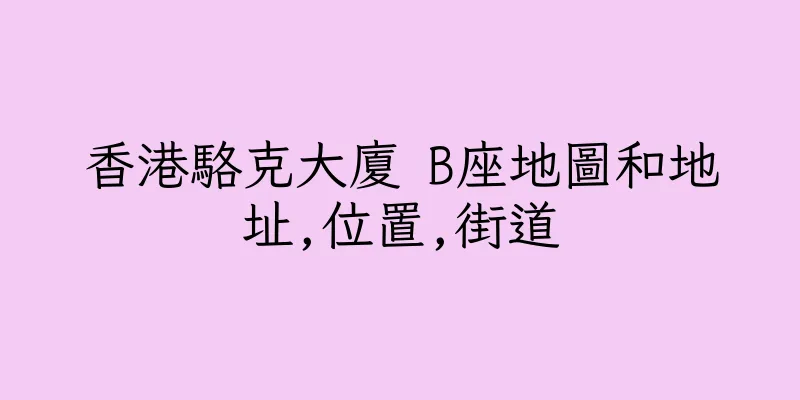 香港駱克大廈 B座地圖和地址,位置,街道