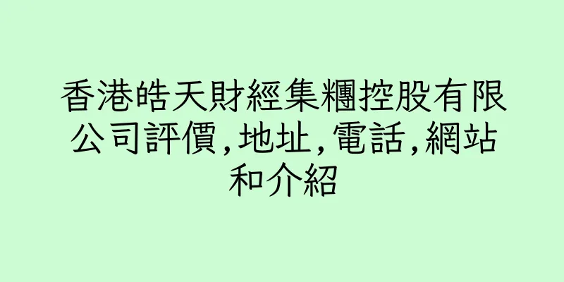 香港皓天財經集糰控股有限公司評價,地址,電話,網站和介紹