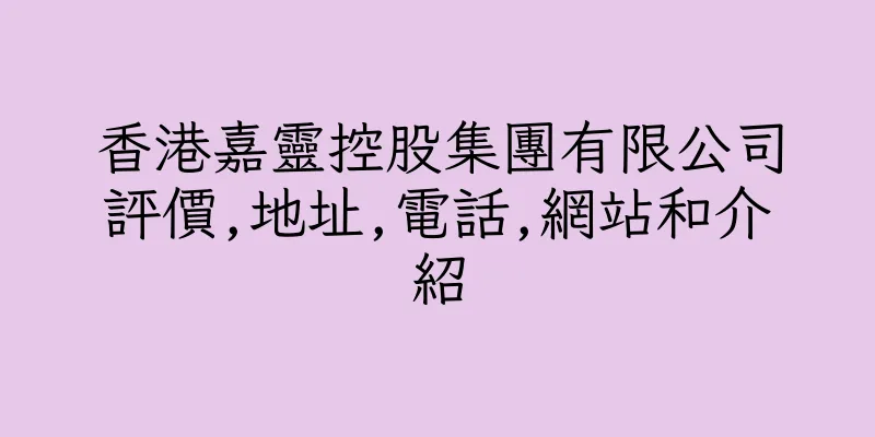 香港嘉靈控股集團有限公司評價,地址,電話,網站和介紹