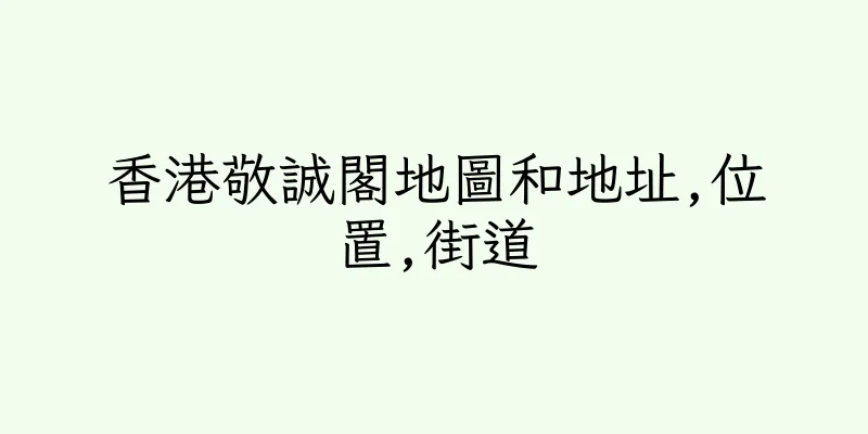 香港敬誠閣地圖和地址,位置,街道