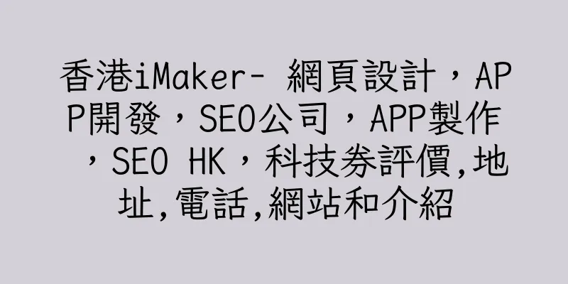 香港iMaker- 網頁設計，APP開發，SEO公司，APP製作，SEO HK，科技券評價,地址,電話,網站和介紹