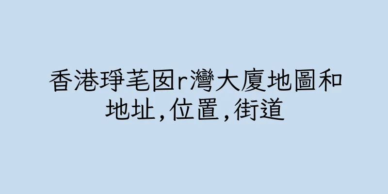 香港琤芼囡r灣大廈地圖和地址,位置,街道