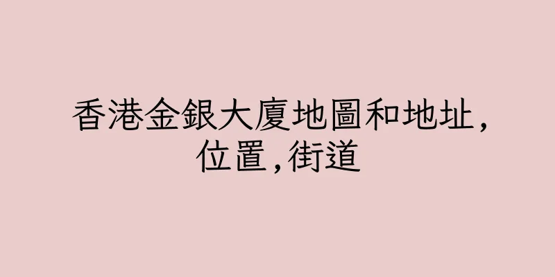 香港金銀大廈地圖和地址,位置,街道