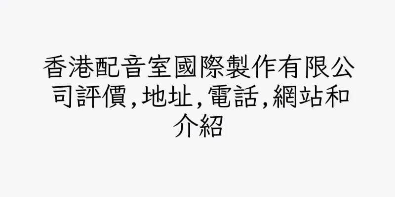 香港配音室國際製作有限公司評價,地址,電話,網站和介紹