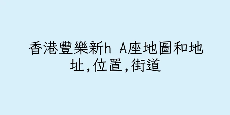 香港豐樂新h A座地圖和地址,位置,街道