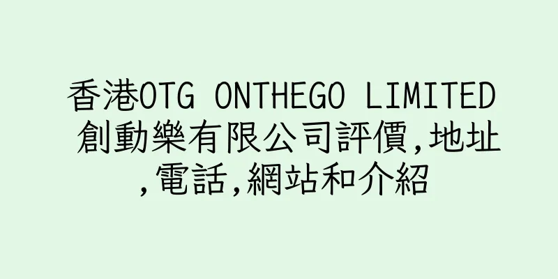 香港OTG ONTHEGO LIMITED 創動樂有限公司評價,地址,電話,網站和介紹