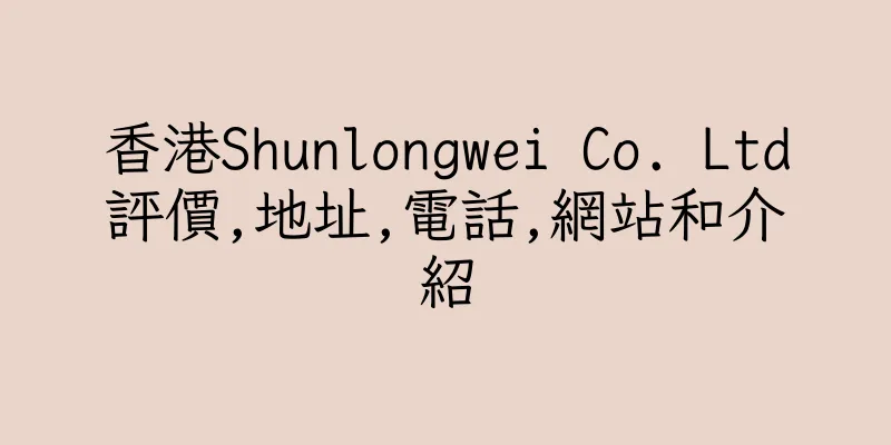 香港Shunlongwei Co. Ltd評價,地址,電話,網站和介紹