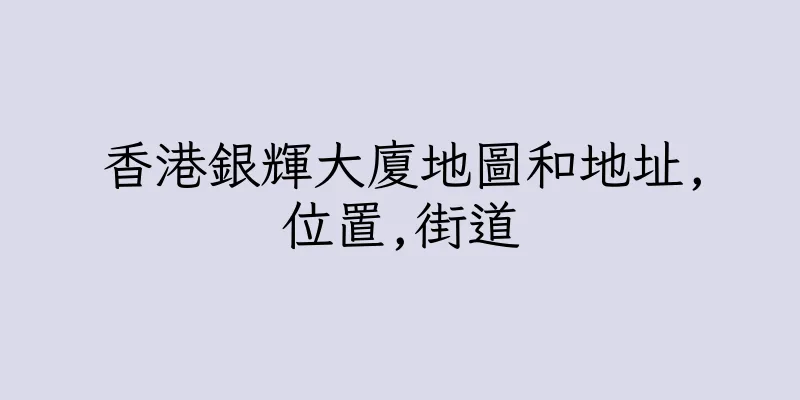 香港銀輝大廈地圖和地址,位置,街道