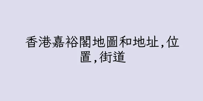 香港嘉裕閣地圖和地址,位置,街道