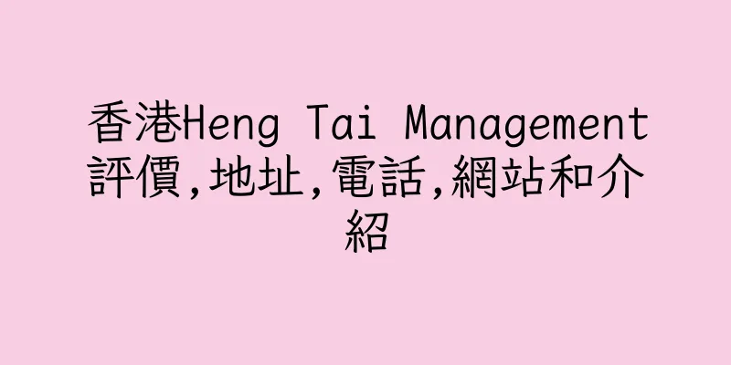 香港Heng Tai Management評價,地址,電話,網站和介紹