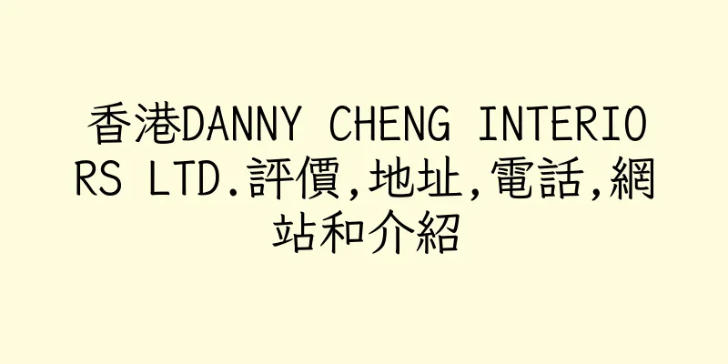 香港DANNY CHENG INTERIORS LTD.評價,地址,電話,網站和介紹