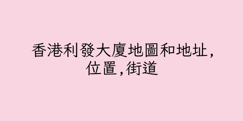 香港利發大廈地圖和地址,位置,街道