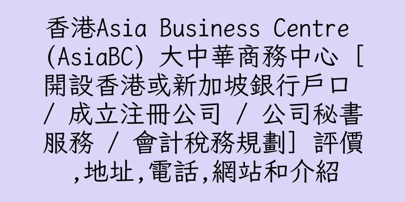 香港Asia Business Centre (AsiaBC) 大中華商務中心［開設香港或新加坡銀行戶口 / 成立注冊公司 / 公司秘書服務 / 會計稅務規劃］評價,地址,電話,網站和介紹