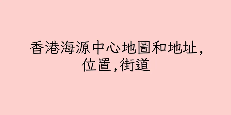 香港海源中心地圖和地址,位置,街道