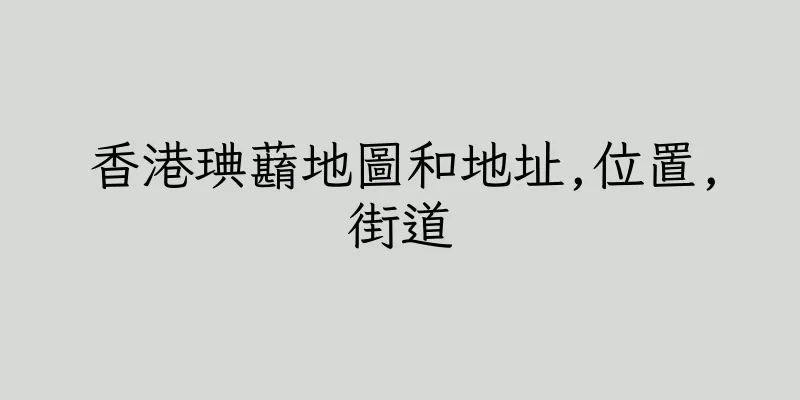 香港琠蘛地圖和地址,位置,街道