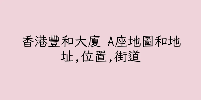香港豐和大廈 A座地圖和地址,位置,街道