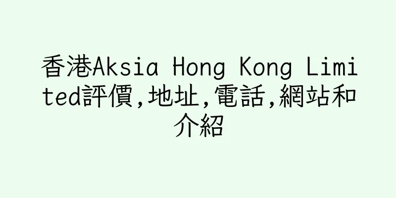 香港Aksia Hong Kong Limited評價,地址,電話,網站和介紹