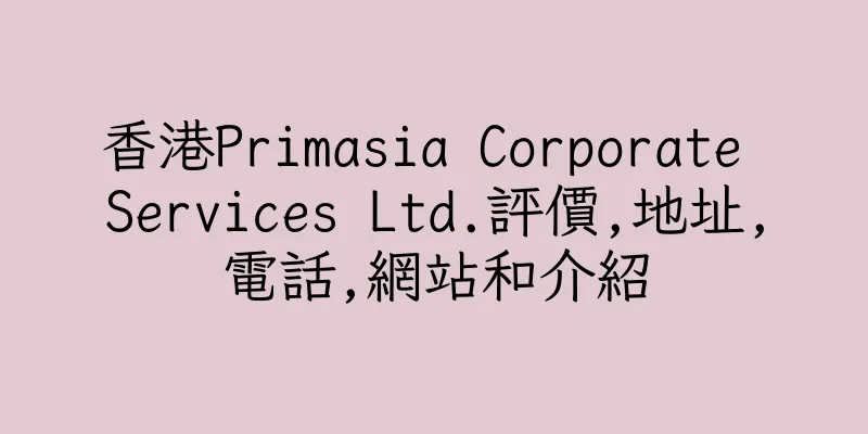 香港Primasia Corporate Services Ltd.評價,地址,電話,網站和介紹