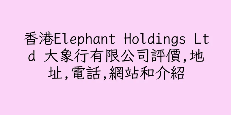 香港Elephant Holdings Ltd 大象行有限公司評價,地址,電話,網站和介紹