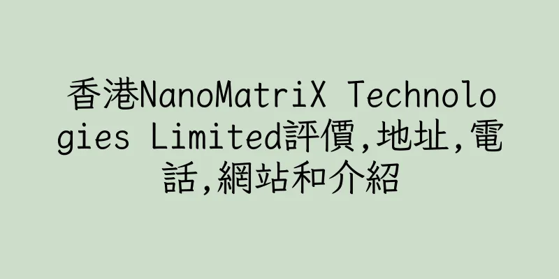 香港NanoMatriX Technologies Limited評價,地址,電話,網站和介紹
