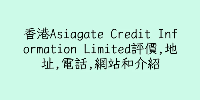 香港Asiagate Credit Information Limited評價,地址,電話,網站和介紹