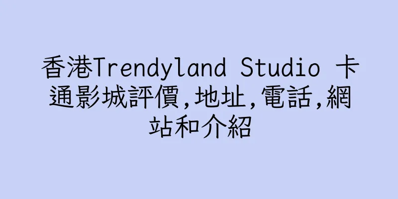 香港Trendyland Studio 卡通影城評價,地址,電話,網站和介紹