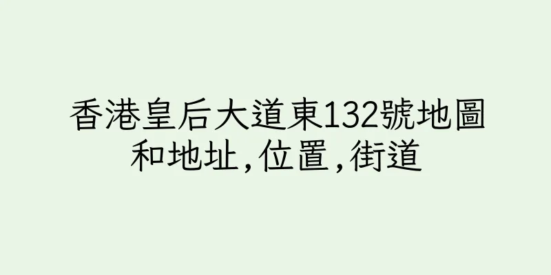 香港皇后大道東132號地圖和地址,位置,街道