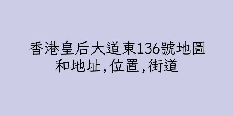 香港皇后大道東136號地圖和地址,位置,街道