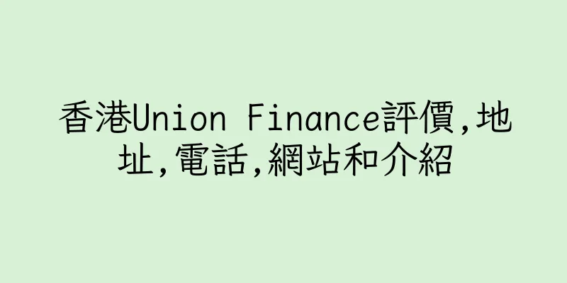 香港Union Finance評價,地址,電話,網站和介紹