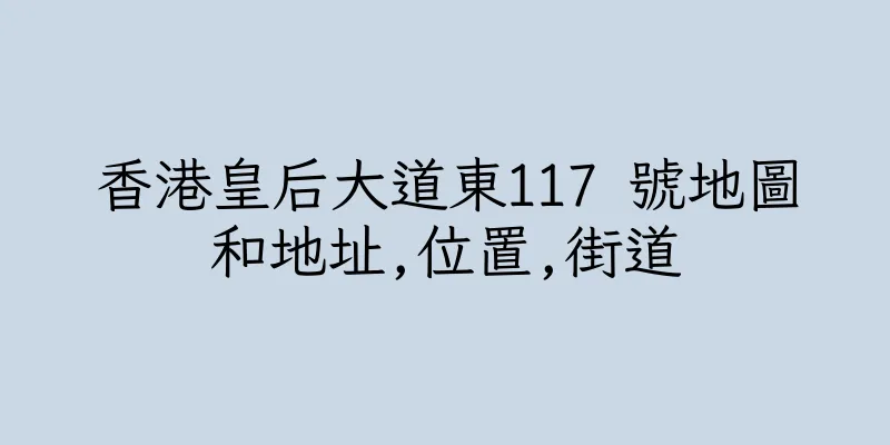 香港皇后大道東117 號地圖和地址,位置,街道