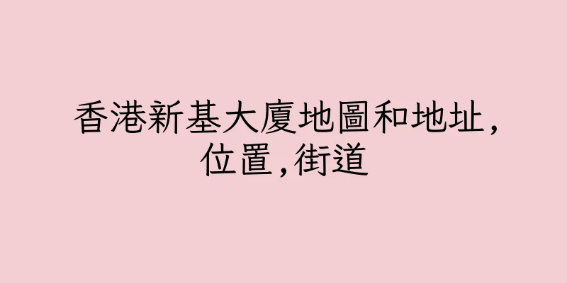 香港新基大廈地圖和地址,位置,街道
