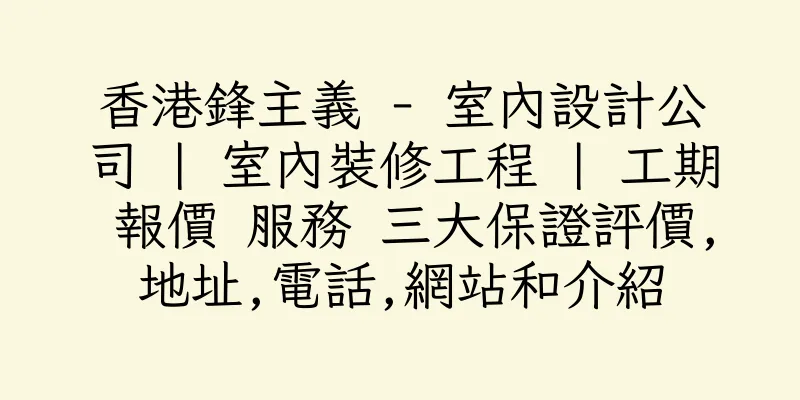 香港鋒主義 - 室內設計公司 | 室內裝修工程 | 工期 報價 服務 三大保證評價,地址,電話,網站和介紹
