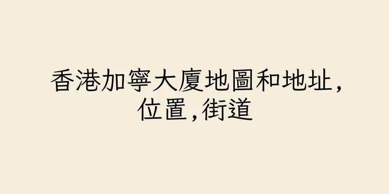香港加寧大廈地圖和地址,位置,街道
