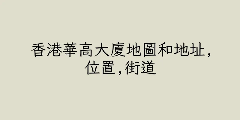 香港華高大廈地圖和地址,位置,街道