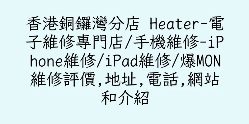香港銅鑼灣分店 Heater-電子維修專門店/手機維修-iPhone維修/iPad維修/爆MON維修評價,地址,電話,網站和介紹