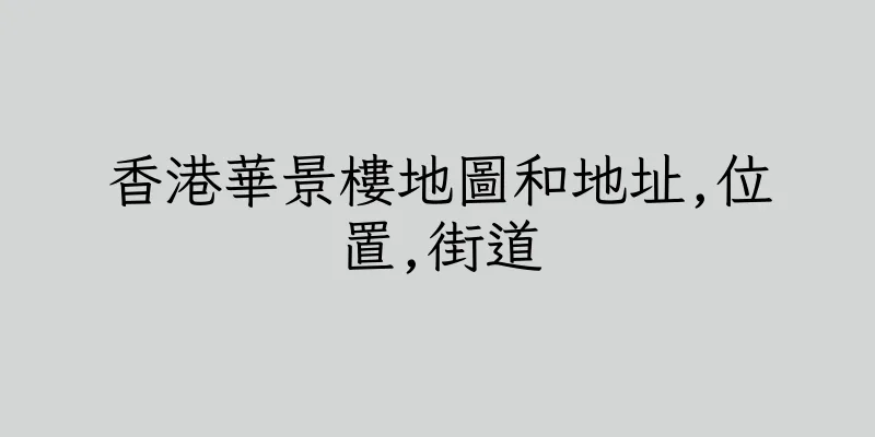香港華景樓地圖和地址,位置,街道
