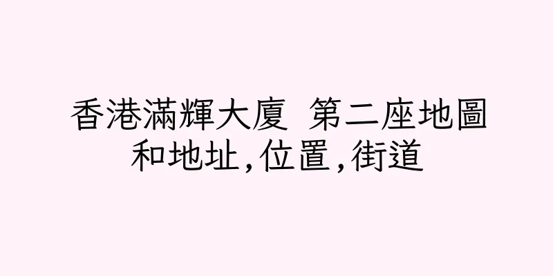 香港滿輝大廈 第二座地圖和地址,位置,街道