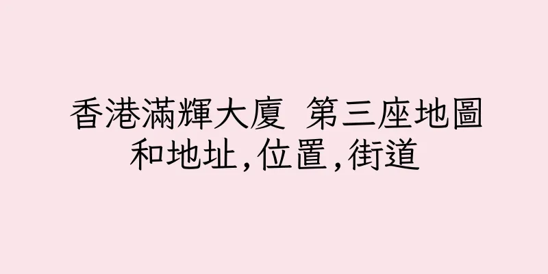 香港滿輝大廈 第三座地圖和地址,位置,街道