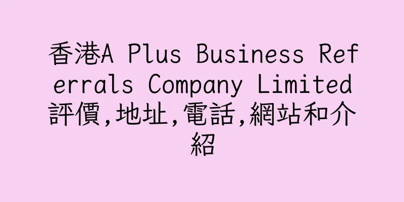 香港A Plus Business Referrals Company Limited評價,地址,電話,網站和介紹