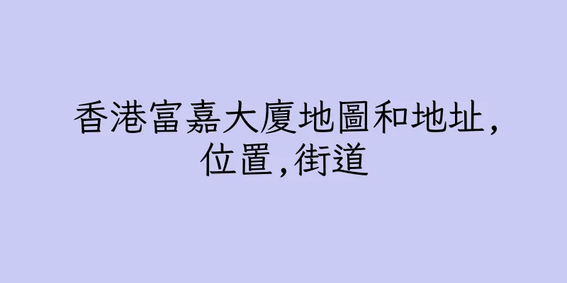 香港富嘉大廈地圖和地址,位置,街道