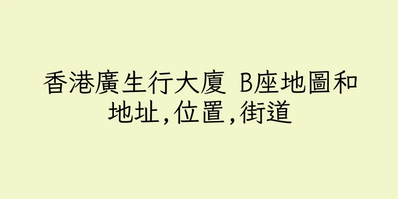 香港廣生行大廈 B座地圖和地址,位置,街道