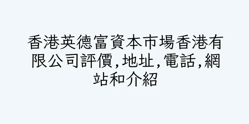 香港英德富資本市場香港有限公司評價,地址,電話,網站和介紹