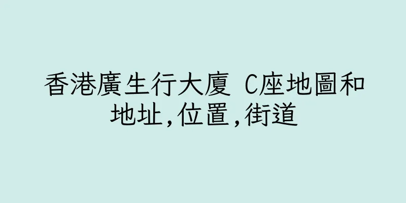 香港廣生行大廈 C座地圖和地址,位置,街道