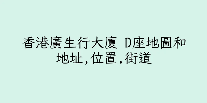 香港廣生行大廈 D座地圖和地址,位置,街道